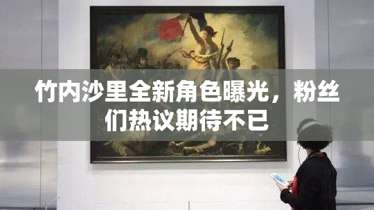 竹内沙里全新角色曝光，粉丝们热议期待不已