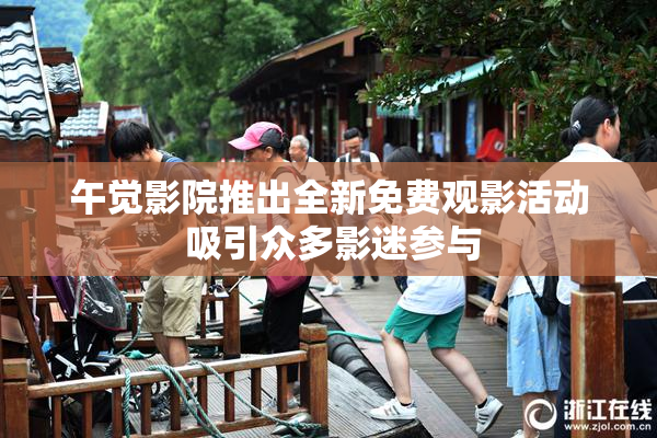 午觉影院推出全新免费观影活动 吸引众多影迷参与