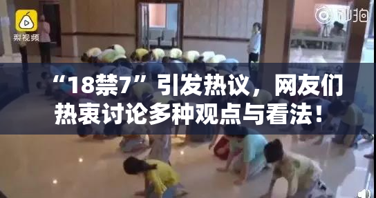“18禁7”引发热议，网友们热衷讨论多种观点与看法！