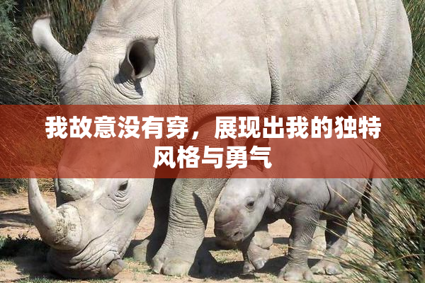 我故意没有穿，展现出我的独特风格与勇气