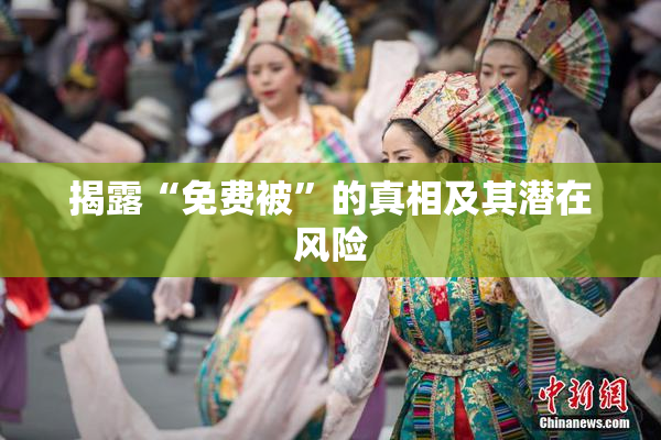 揭露“免费被”的真相及其潜在风险