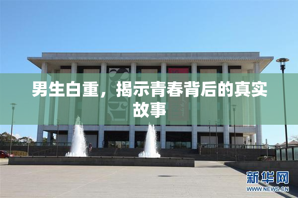 男生白重，揭示青春背后的真实故事