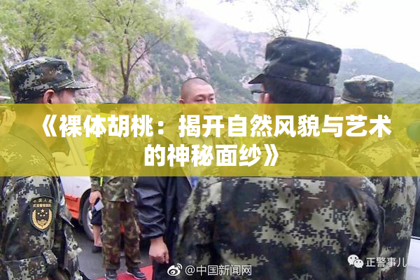 《裸体胡桃：揭开自然风貌与艺术的神秘面纱》