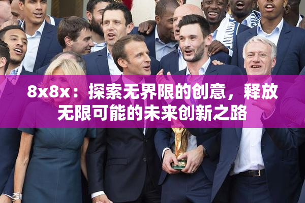 8x8x：探索无界限的创意，释放无限可能的未来创新之路