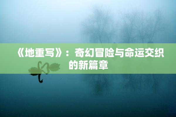 《地重写》：奇幻冒险与命运交织的新篇章