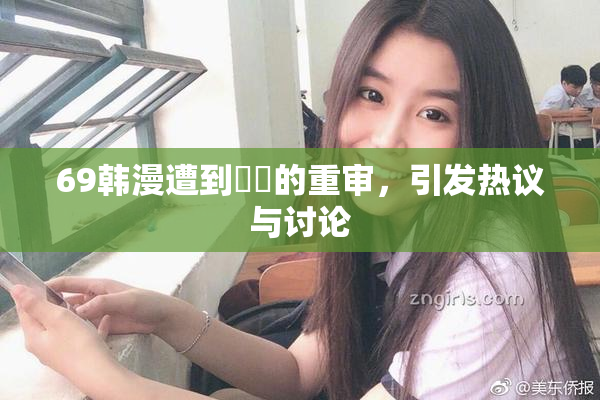 69韩漫遭到❌‌的重审，引发热议与讨论