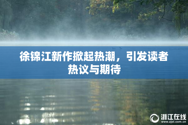 徐锦江新作掀起热潮，引发读者热议与期待