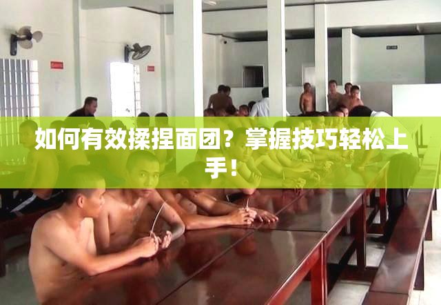 如何有效揉捏面团？掌握技巧轻松上手！