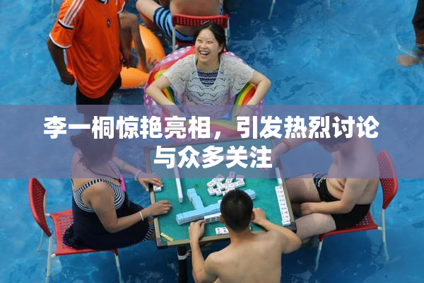 李一桐惊艳亮相，引发热烈讨论与众多关注