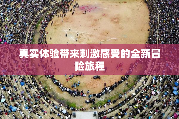 真实体验带来刺激感受的全新冒险旅程