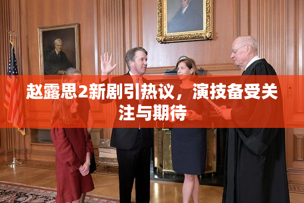 赵露思2新剧引热议，演技备受关注与期待