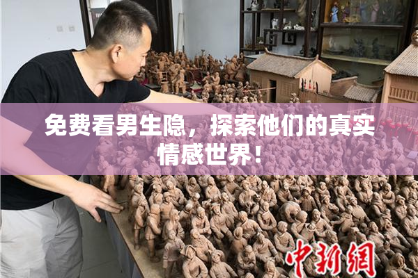免费看男生隐，探索他们的真实情感世界！
