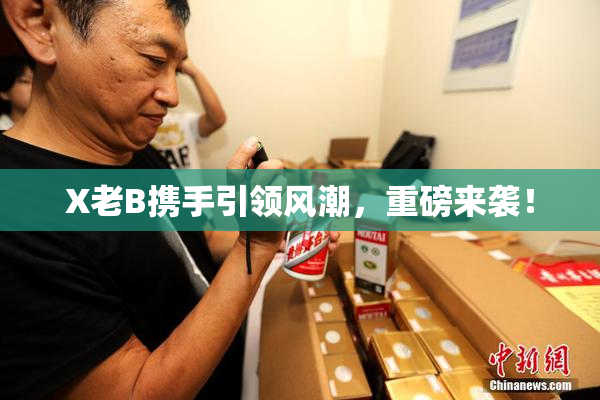 X老B携手引领风潮，重磅来袭！