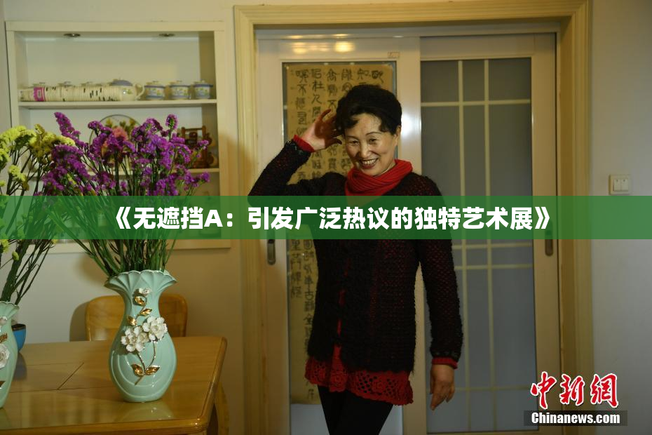 《无遮挡A：引发广泛热议的独特艺术展》