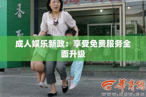 成人娱乐新政：享受免费服务全面升级