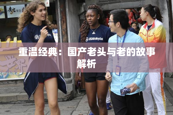 重温经典：国产老头与老的故事解析