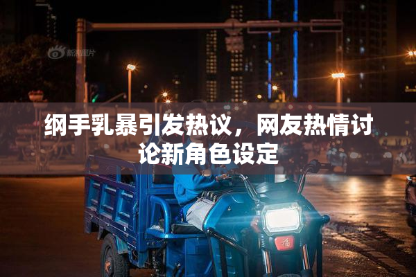 纲手乳暴引发热议，网友热情讨论新角色设定