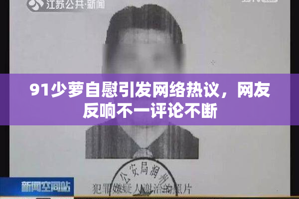 91少萝自慰引发网络热议，网友反响不一评论不断