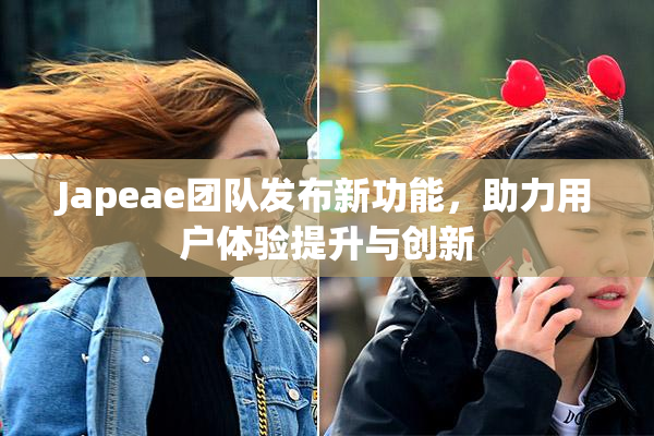 Japeae团队发布新功能，助力用户体验提升与创新