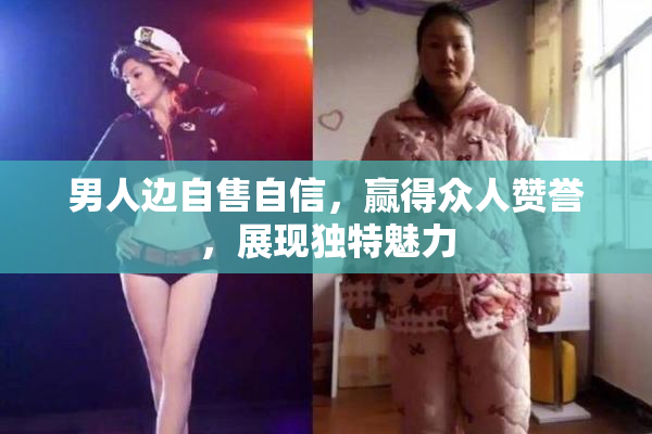 男人边自售自信，赢得众人赞誉，展现独特魅力