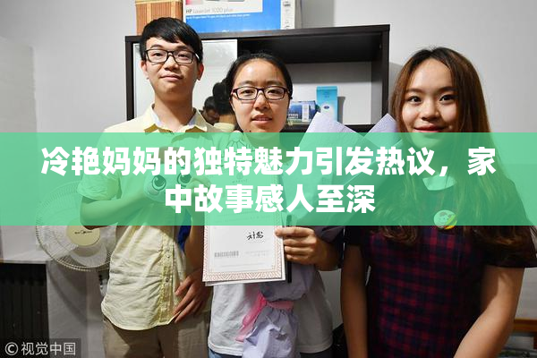 冷艳妈妈的独特魅力引发热议，家中故事感人至深