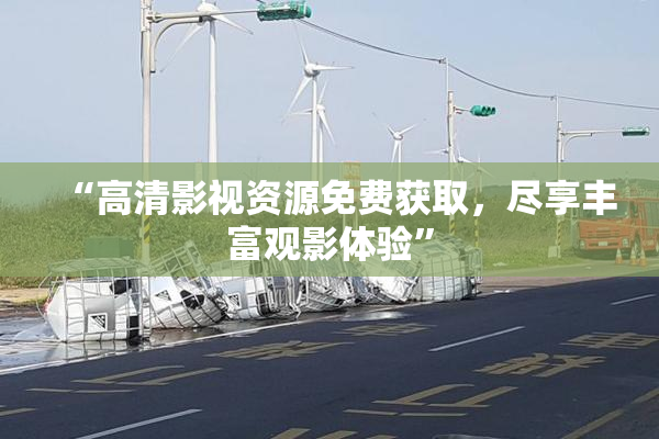 “高清影视资源免费获取，尽享丰富观影体验”