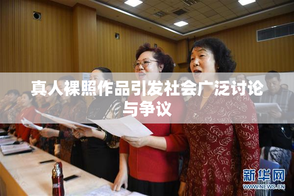 真人裸照作品引发社会广泛讨论与争议