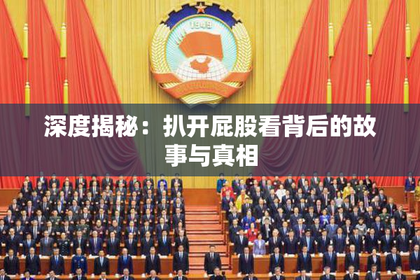 深度揭秘：扒开屁股看背后的故事与真相