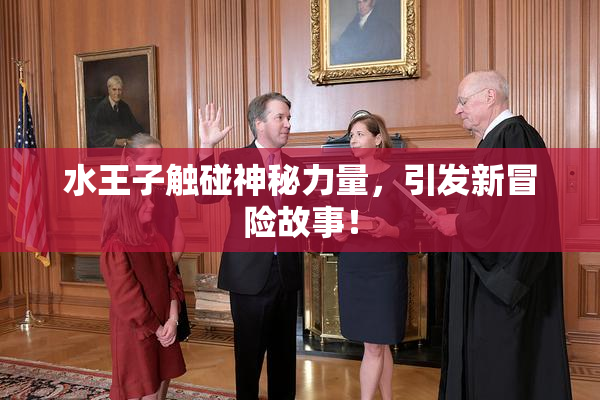 水王子触碰神秘力量，引发新冒险故事！