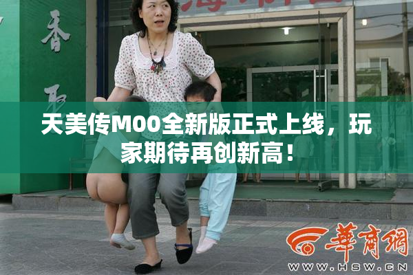 天美传M00全新版正式上线，玩家期待再创新高！