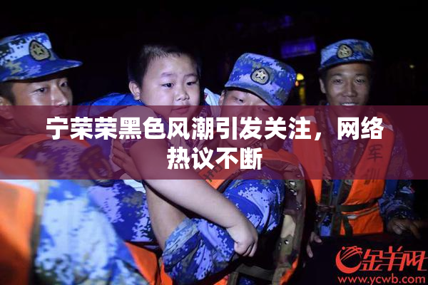 宁荣荣黑色风潮引发关注，网络热议不断
