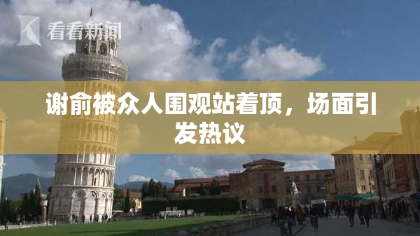 谢俞被众人围观站着顶，场面引发热议