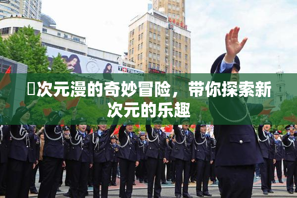 囧次元漫的奇妙冒险，带你探索新次元的乐趣