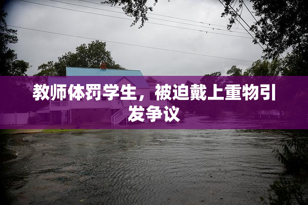 教师体罚学生，被迫戴上重物引发争议