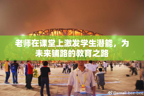老师在课堂上激发学生潜能，为未来铺路的教育之路