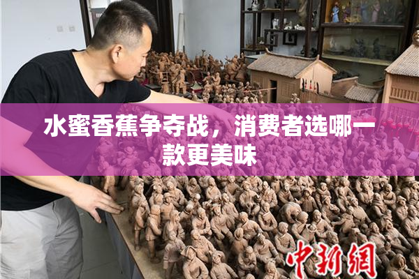 水蜜香蕉争夺战，消费者选哪一款更美味