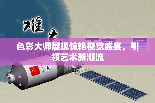 色彩大师展现惊艳视觉盛宴，引领艺术新潮流