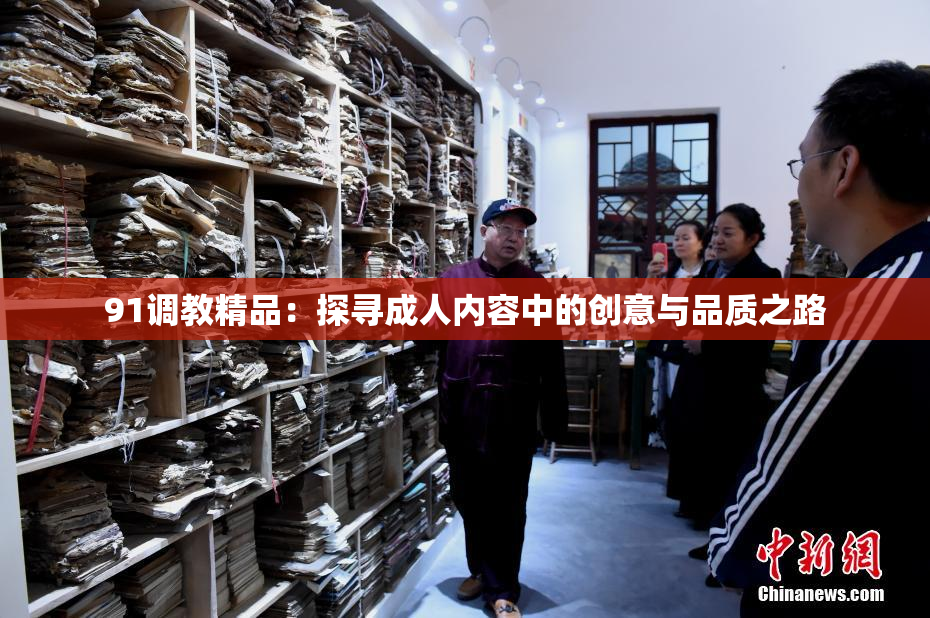 91调教精品：探寻成人内容中的创意与品质之路