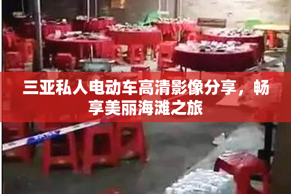 三亚私人电动车高清影像分享，畅享美丽海滩之旅