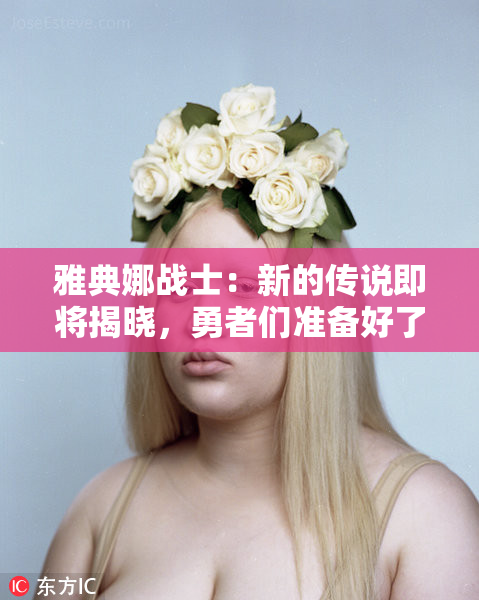 雅典娜战士：新的传说即将揭晓，勇者们准备好了吗？
