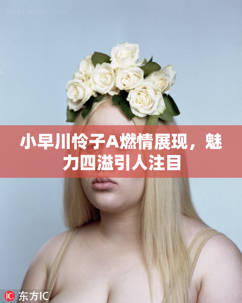 小早川怜子A燃情展现，魅力四溢引人注目