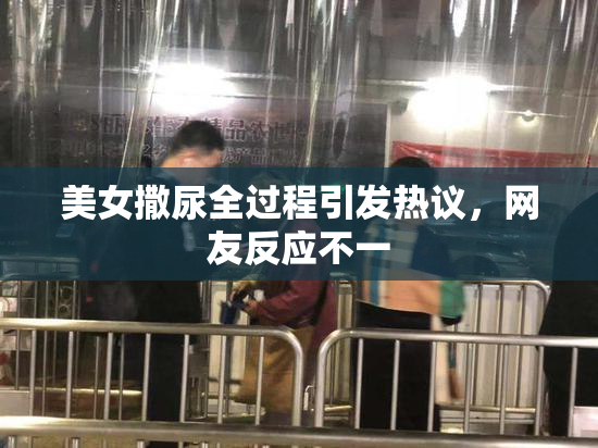 美女撒尿全过程引发热议，网友反应不一
