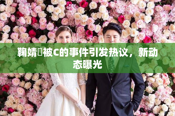 鞠婧祎被C的事件引发热议，新动态曝光