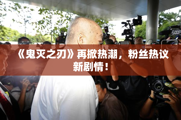 《鬼灭之刃》再掀热潮，粉丝热议新剧情！