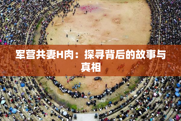 军营共妻H肉：探寻背后的故事与真相