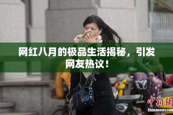 网红八月的极品生活揭秘，引发网友热议！