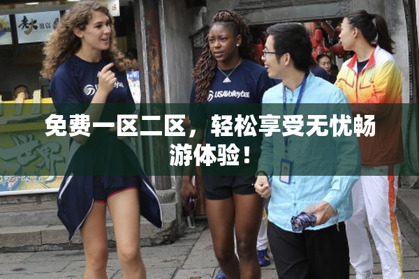 免费一区二区，轻松享受无忧畅游体验！