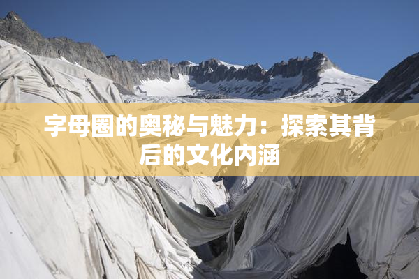 字母圈的奥秘与魅力：探索其背后的文化内涵