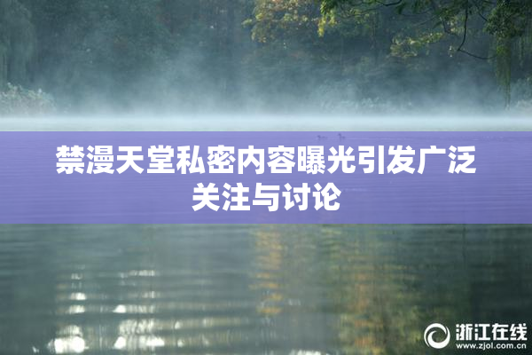 禁漫天堂私密内容曝光引发广泛关注与讨论