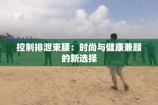 控制排泄束腰：时尚与健康兼顾的新选择
